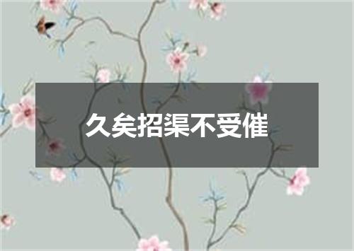 久矣招渠不受催
