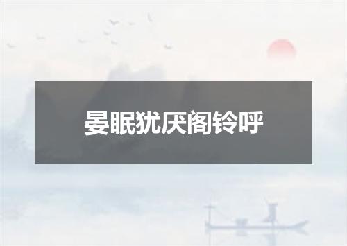 晏眠犹厌阁铃呼