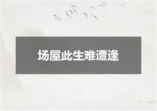 场屋此生难遭逢