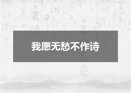我愿无愁不作诗