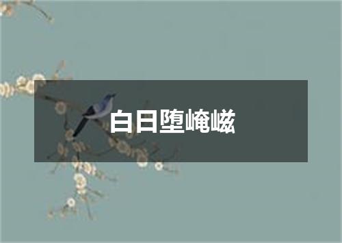 白日堕崦嵫