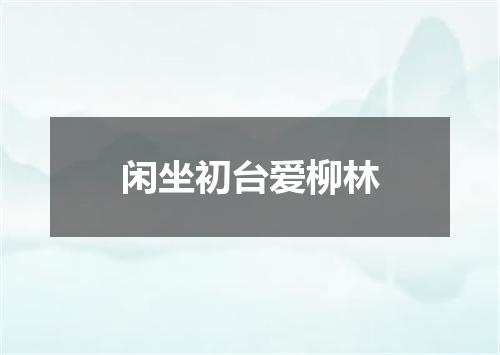闲坐初台爱柳林