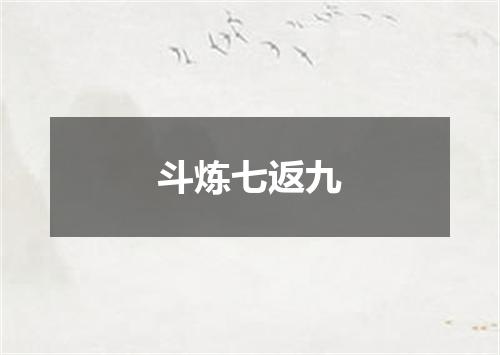 斗炼七返九