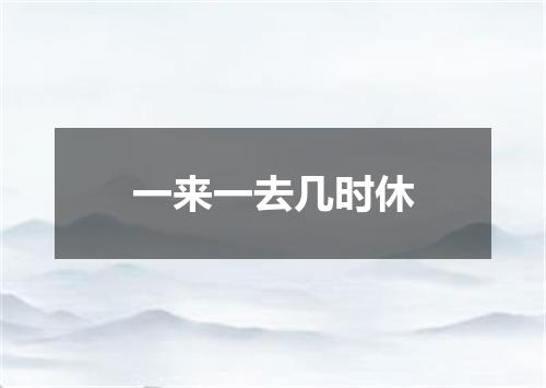 一来一去几时休
