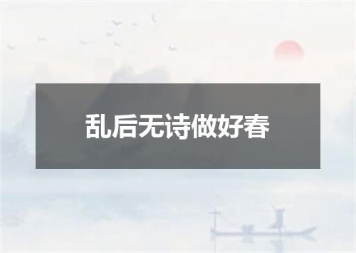 乱后无诗做好春