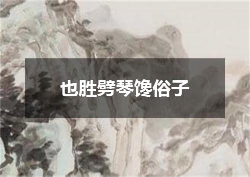 也胜劈琴馋俗子