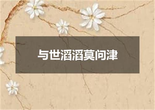 与世滔滔莫问津