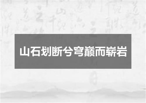 山石划断兮穹巅而崭岩