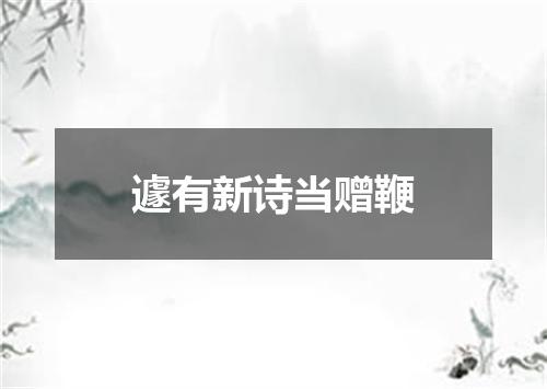 遽有新诗当赠鞭