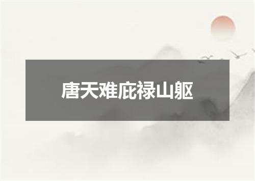 唐天难庇禄山躯