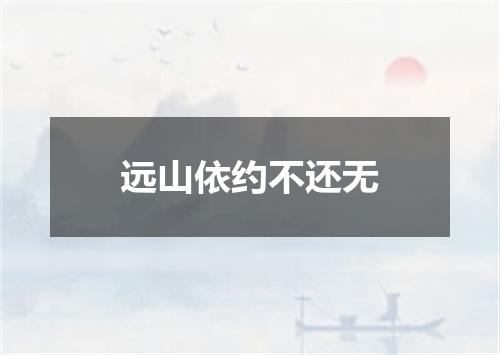 远山依约不还无