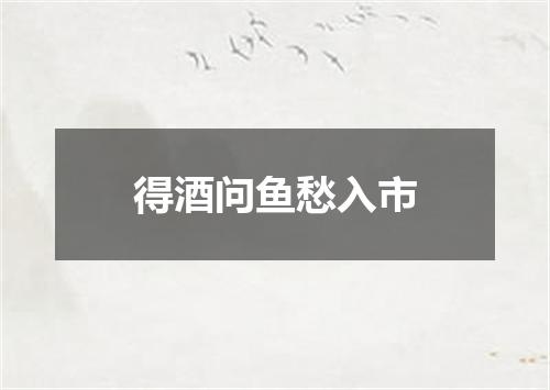 得酒问鱼愁入市