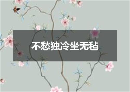 不愁独冷坐无毡