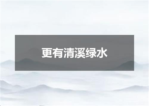 更有清溪绿水