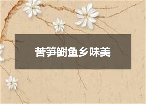 苦笋鲥鱼乡味美