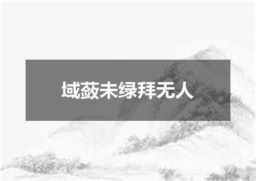 域蔹未绿拜无人