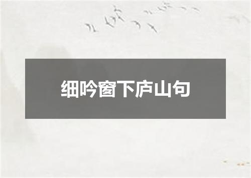 细吟窗下庐山句