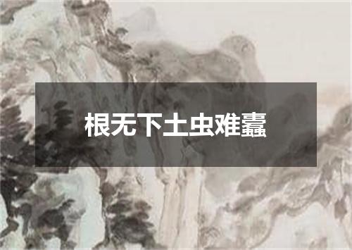 根无下土虫难蠹