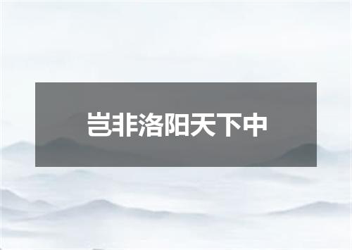 岂非洛阳天下中