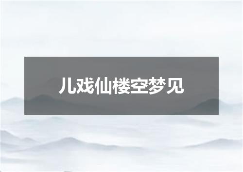 儿戏仙楼空梦见