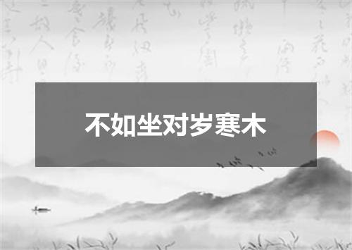 不如坐对岁寒木