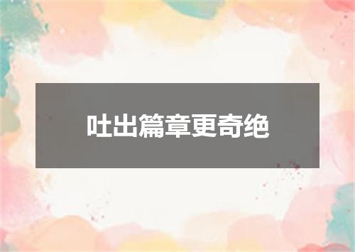 吐出篇章更奇绝