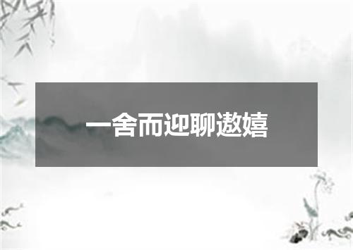 一舍而迎聊遨嬉