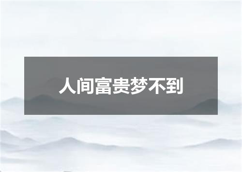 人间富贵梦不到