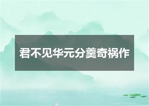 君不见华元分羹奇祸作