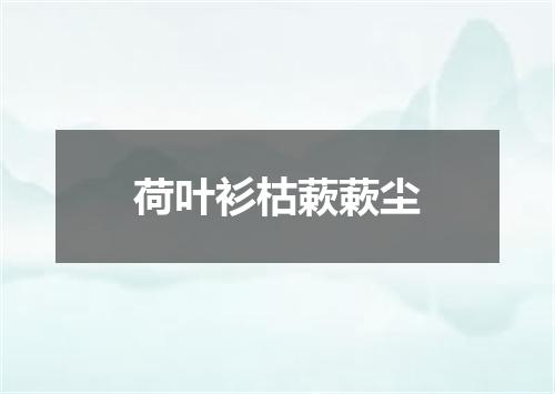 荷叶衫枯蔌蔌尘