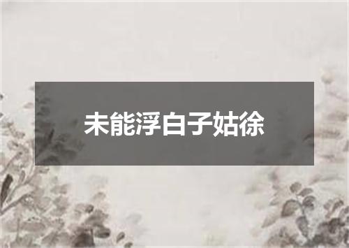 未能浮白子姑徐