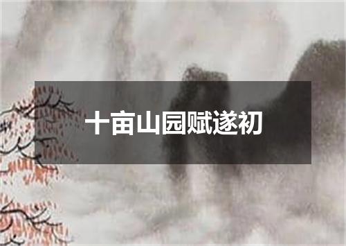 十亩山园赋遂初