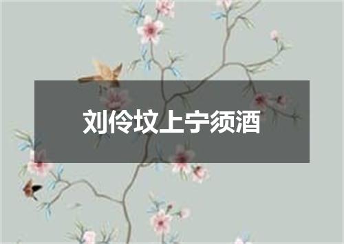 刘伶坟上宁须酒