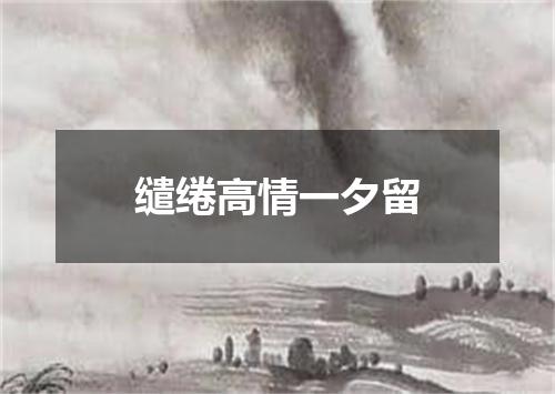 缱绻高情一夕留