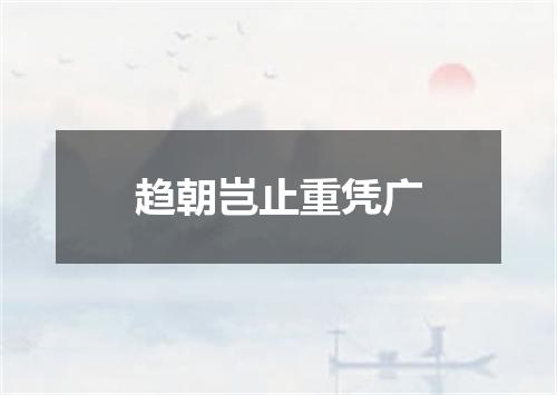 趋朝岂止重凭广