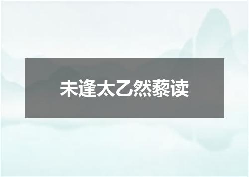 未逢太乙然藜读