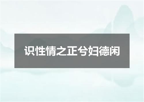 识性情之正兮妇德闲