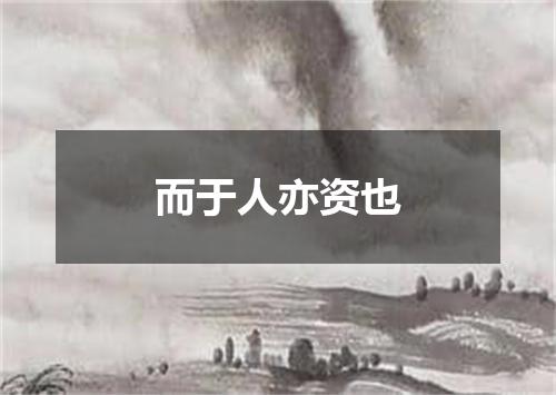 而于人亦资也