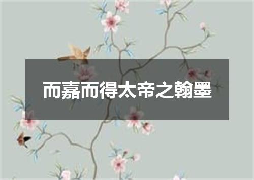 而嘉而得太帝之翰墨