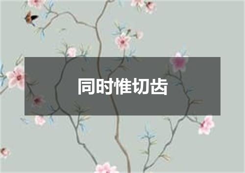 同时惟切齿