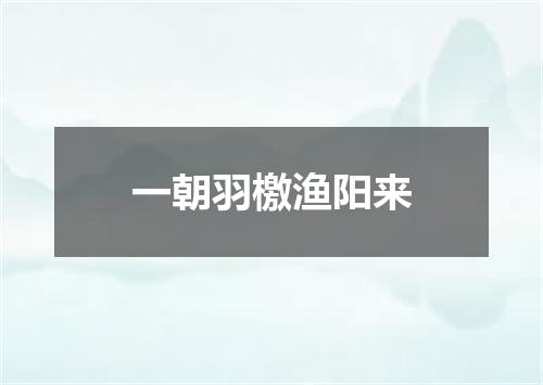 一朝羽檄渔阳来