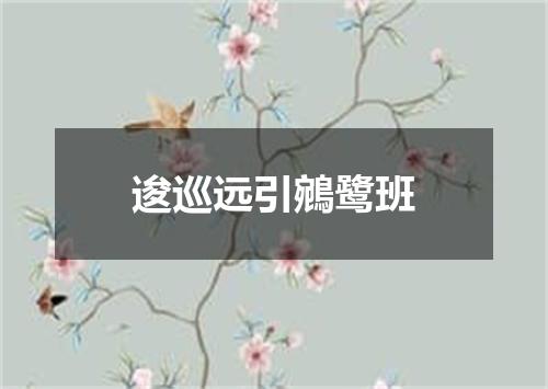 逡巡远引鵷鹭班