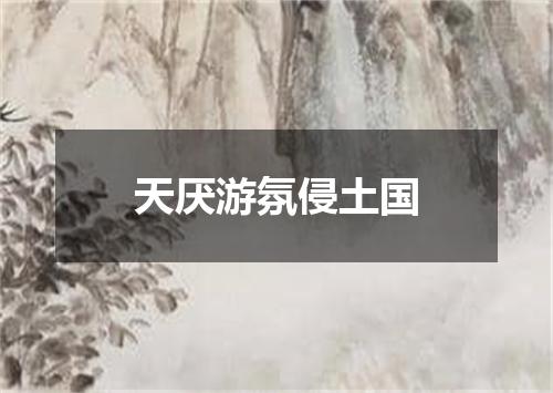 天厌游氛侵土国