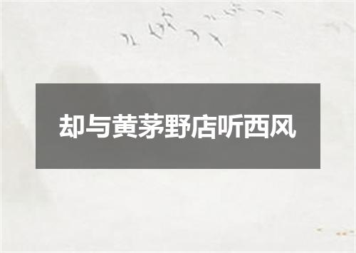 却与黄茅野店听西风