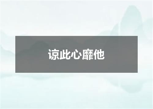 谅此心靡他