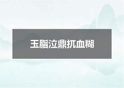 玉脂泣鼎扤血糊