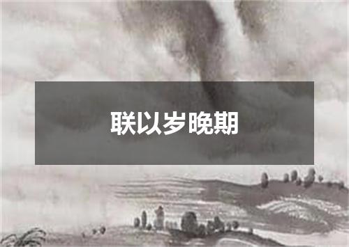 联以岁晚期