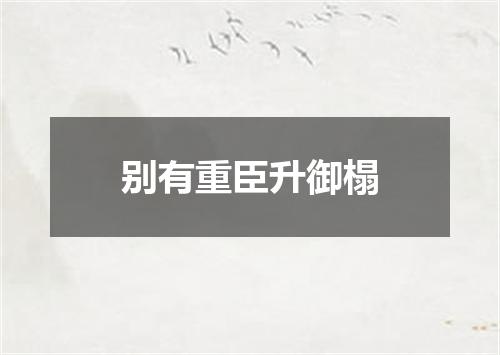 别有重臣升御榻