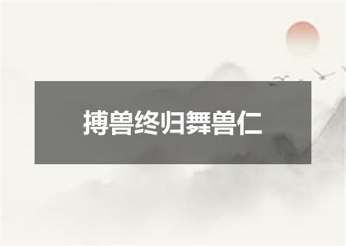 搏兽终归舞兽仁