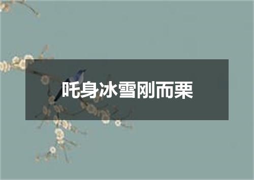 吒身冰雪刚而栗